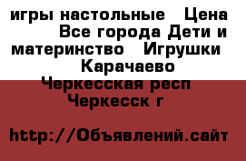 игры настольные › Цена ­ 120 - Все города Дети и материнство » Игрушки   . Карачаево-Черкесская респ.,Черкесск г.